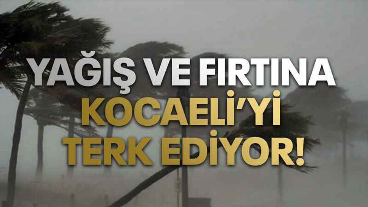 Yağış ve fırtına Kocaeli'yi terk ediyor!